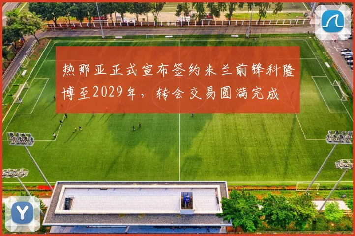 热那亚正式宣布签约米兰前锋科隆博至2029年，转会交易圆满完成