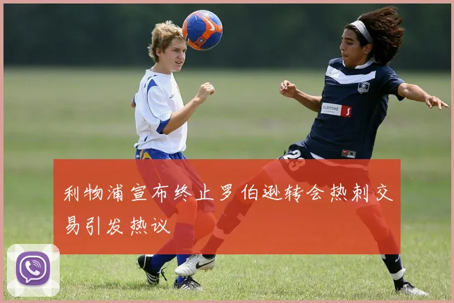 利物浦宣布终止罗伯逊转会热刺交易引发热议