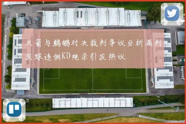 火箭与鹈鹕对决裁判争议分析漏判发球违例KD绝杀引发热议