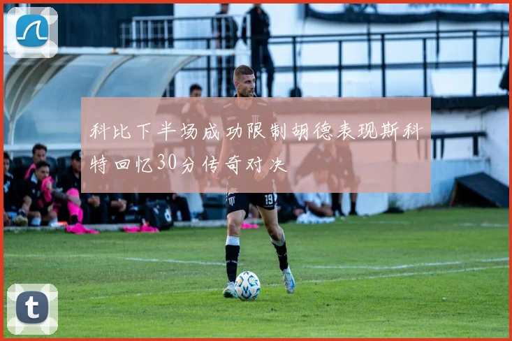 科比下半场成功限制胡德表现斯科特回忆30分传奇对决