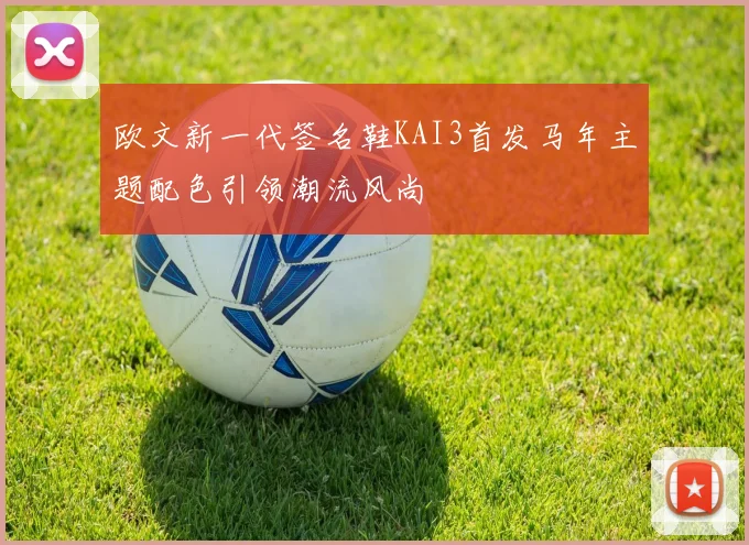 欧文新一代签名鞋KAI3首发马年主题配色引领潮流风尚