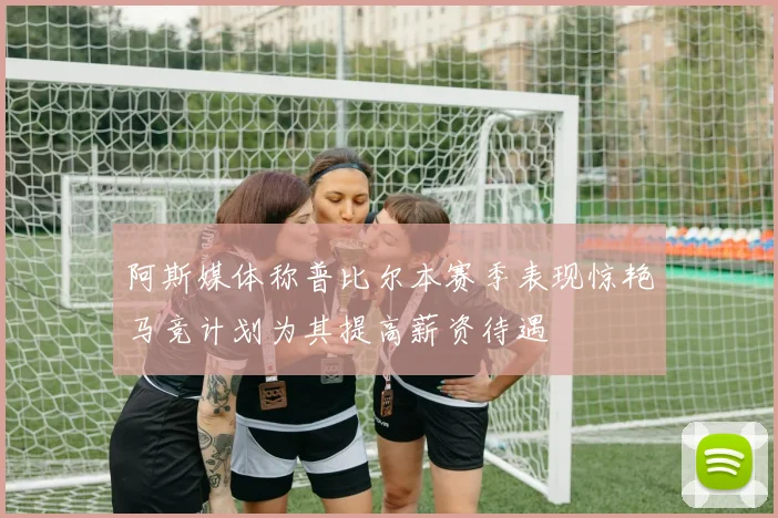 阿斯媒体称普比尔本赛季表现惊艳马竞计划为其提高薪资待遇