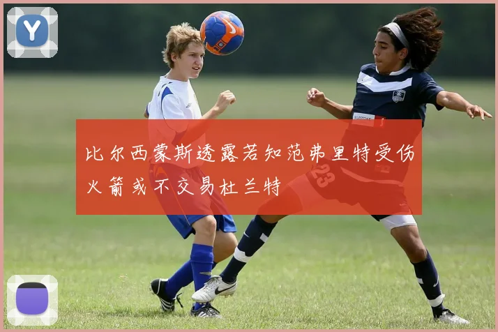 比尔西蒙斯透露若知范弗里特受伤火箭或不交易杜兰特