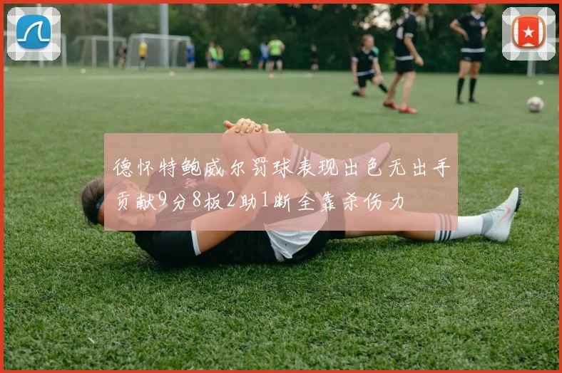 德怀特鲍威尔罚球表现出色无出手贡献9分8板2助1断全靠杀伤力