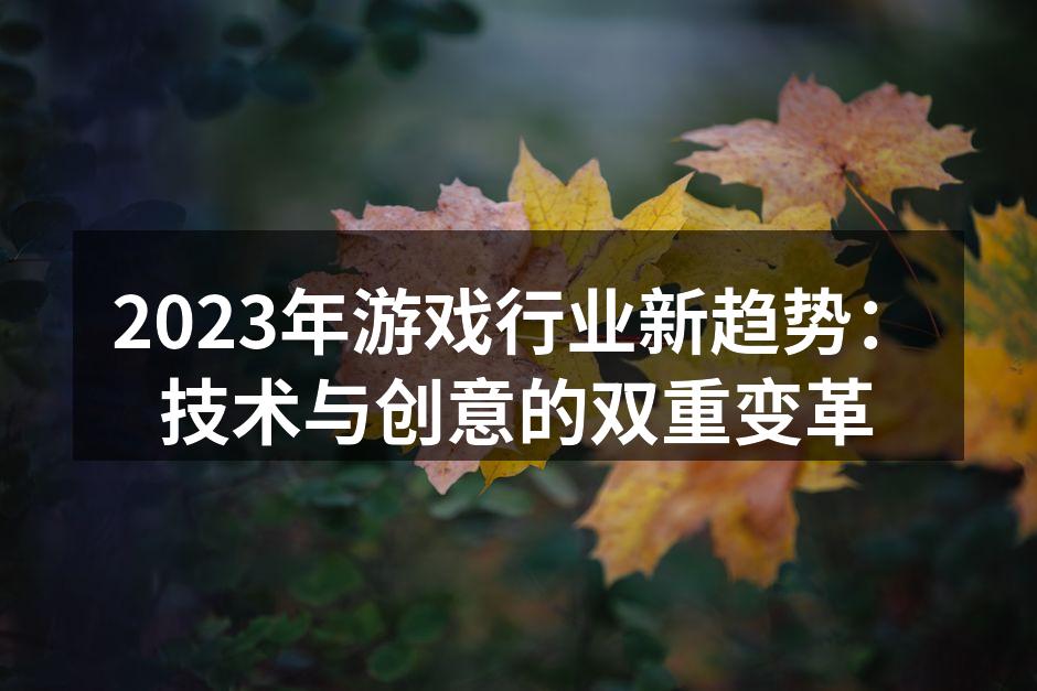 2023年游戏行业新趋势：技术与创意的双重变革
