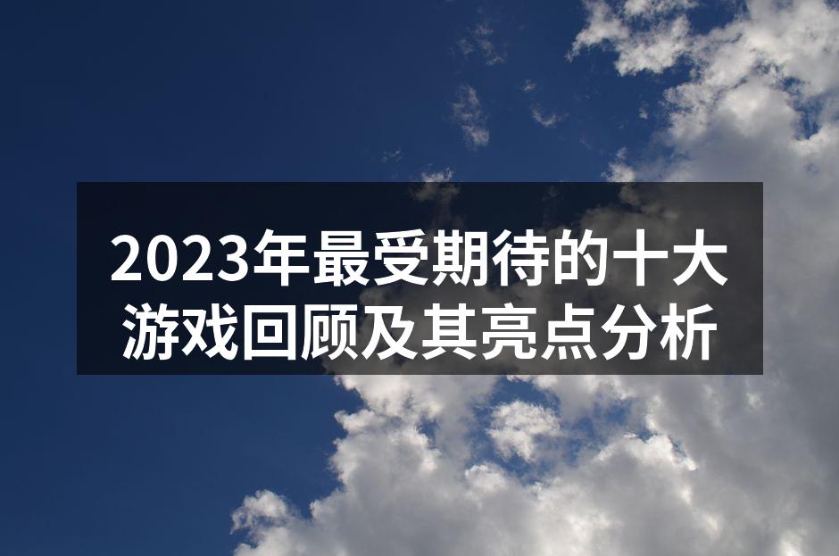 2023年最受期待的十大游戏回顾及其亮点分析