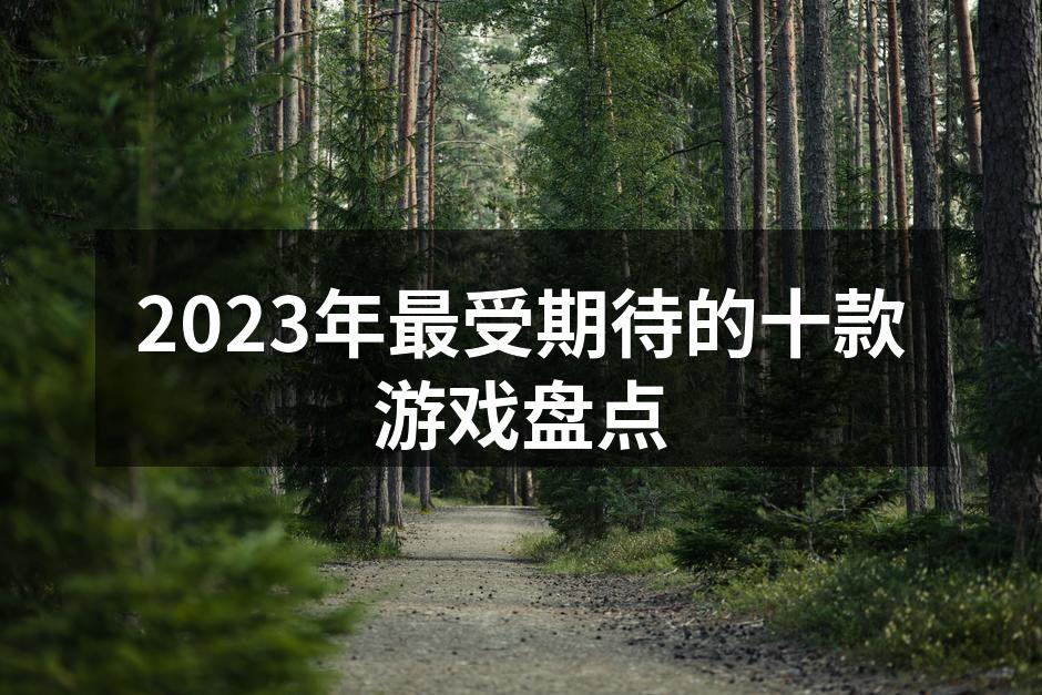 2023年最受期待的十款游戏盘点