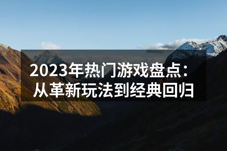 2023年热门游戏盘点：从革新玩法到经典回归
