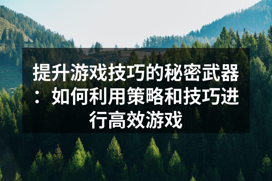 提升游戏技巧的秘密武器：如何利用策略和技巧进行高效游戏